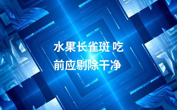 水果长雀斑 吃前应剔除干净